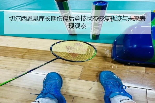 切尔西恩昆库长期伤停后竞技状态恢复轨迹与未来表现观察