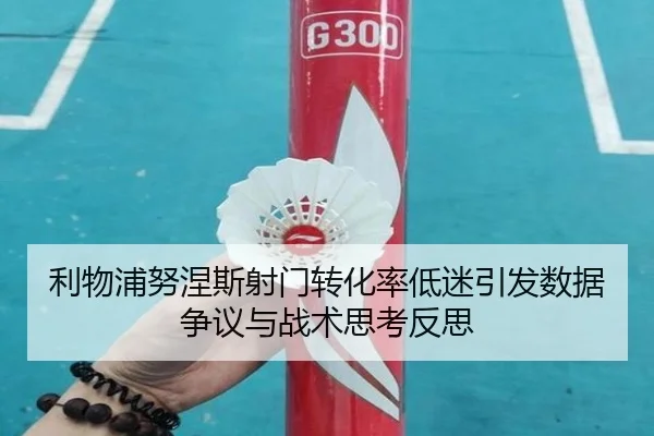利物浦努涅斯射门转化率低迷引发数据争议与战术思考反思